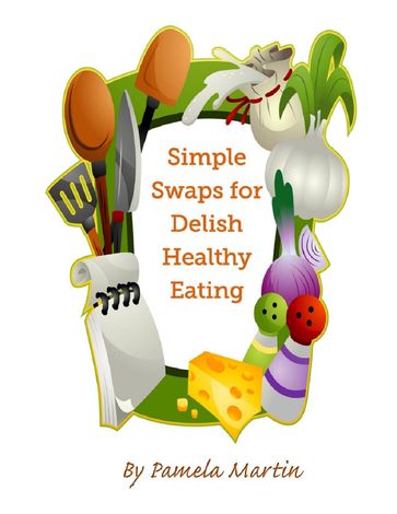 Simple Swaps for Delish Healthy Eating - Pamela Martin