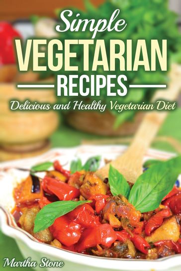 Simple Vegetarian Recipes: Delicious and Healthy Vegetarian Diet - Martha Stone