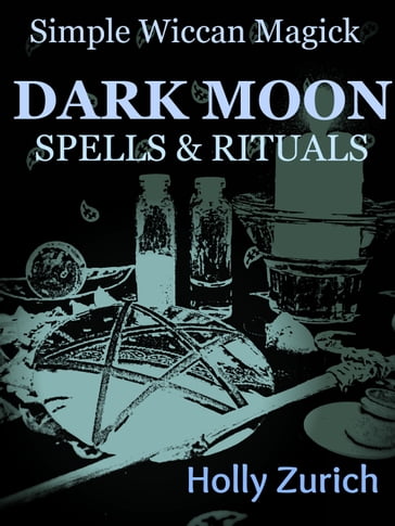 Simple Wiccan Magick Dark Moon Spells and Rituals - Holly Zurich