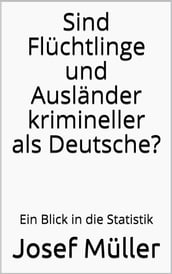 Sind Flüchtlinge und Ausländer krimineller als Deutsche?