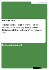  Sind es Blicke? - sind es Worte? - ist es Gesang?  Wahrnehmung und poetische Initiation in E.T.A. Hoffmanns  Der Goldene Topf 