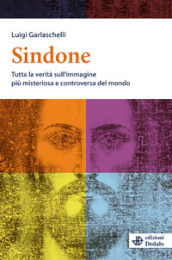 Sindone. Tutta la verità sull immagine più misteriosa e controversa del mondo