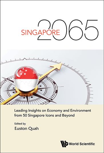 Singapore 2065: Leading Insights On Economy And Environment From 50 Singapore Icons And Beyond - Euston Quah