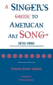 A Singer s Guide to the American Art Song: 1870-1980