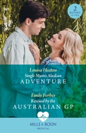 Single Mum s Alaskan Adventure / Rescued By The Australian Gp: Single Mum s Alaskan Adventure / Rescued by the Australian GP (Mills & Boon Medical)