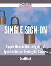 Single Sign-On - Simple Steps to Win, Insights and Opportunities for Maxing Out Success