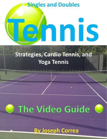Singles and Doubles Tennis Strategies, Cardio Tennis, and Yoga Tennis: The Video Guide - Joseph Correa