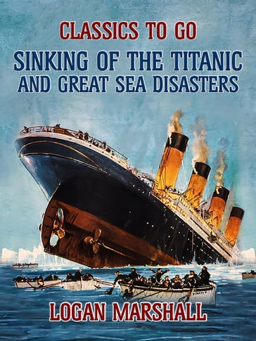 Sinking of the Titanic and Great Sea Disasters - Logan Marshall