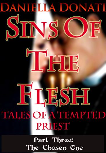 Sins Of The Flesh -Tales Of A Tempted Priest: Part Three: The Chosen One - Daniella Donati
