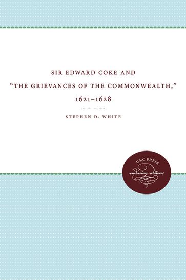 Sir Edward Coke and "The Grievances of the Commonwealth," 1621-1628 - Stephen D. White