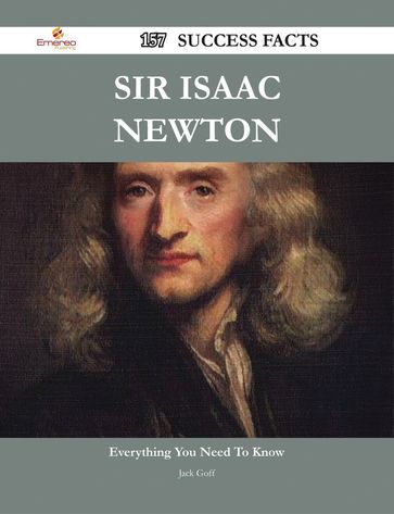 Sir Isaac Newton 157 Success Facts - Everything you need to know about Sir Isaac Newton - Jack Goff