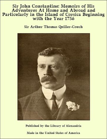 Sir John Constantine: Memoirs of His Adventures At Home and Abroad and Particularly in the Island of Corsica Beginning with the Year 1756 - Sir Arthur Thomas Quiller-Couch