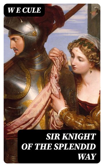 Sir Knight of the Splendid Way - W E Cule