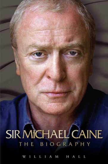 Sir Michael Caine - The Biography - William Hall