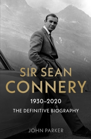 Sir Sean Connery - The Definitive Biography: 1930 - 2020 - John Parker