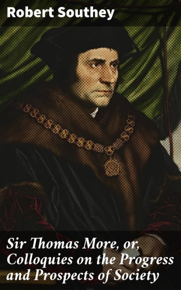 Sir Thomas More, or, Colloquies on the Progress and Prospects of Society - Robert Southey