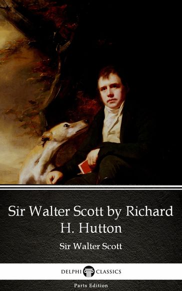 Sir Walter Scott by Richard H. Hutton by Sir Walter Scott (Illustrated) - Sir Walter Scott