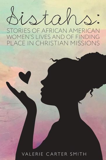 Sistahs: Stories of African American Women's Lives and of Finding Place in Christian Missions - Valerie Carter Smith