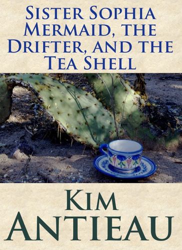 Sister Sophia Mermaid, the Drifter, and the Tea Shell - Kim Antieau