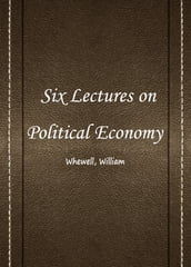 Six Lectures On Political Economy