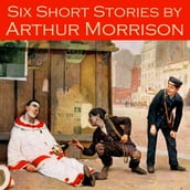 Six Short Stories by Arthur Morrison
