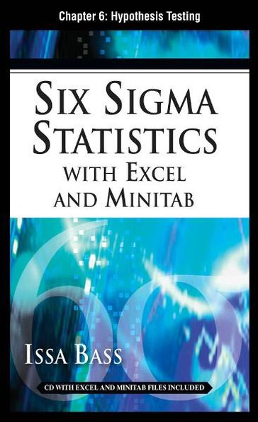 Six Sigma Statistics with EXCEL and MINITAB, Chapter 6 - Hypothesis Testing - Issa Bass