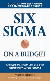 Six Sigma on a Budget: Achieving More with Less Using the Principles of Six Sigma