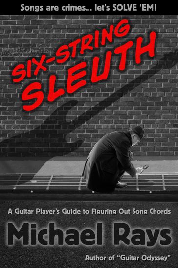 Six-String Sleuth: A Guitar Player's Guide to Figuring Out Song Chords - Michael Rays