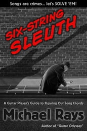 Six-String Sleuth: A Guitar Player s Guide to Figuring Out Song Chords