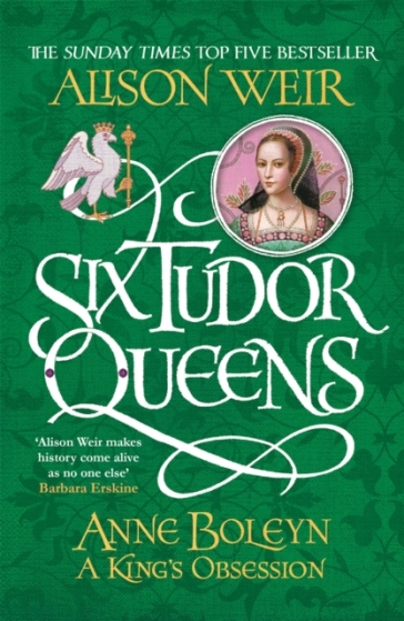 Six Tudor Queens: Anne Boleyn, A King's Obsession - Alison Weir