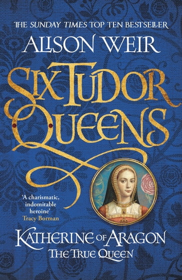 Six Tudor Queens: Katherine of Aragon, The True Queen - Alison Weir