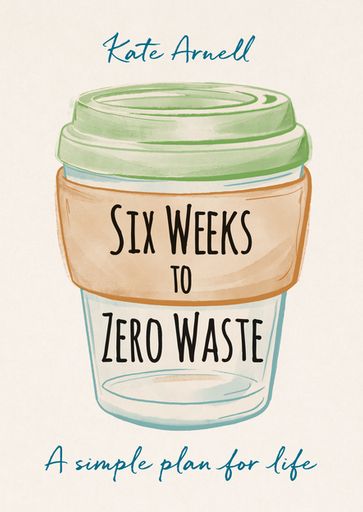 Six Weeks to Zero Waste - Kate Arnell