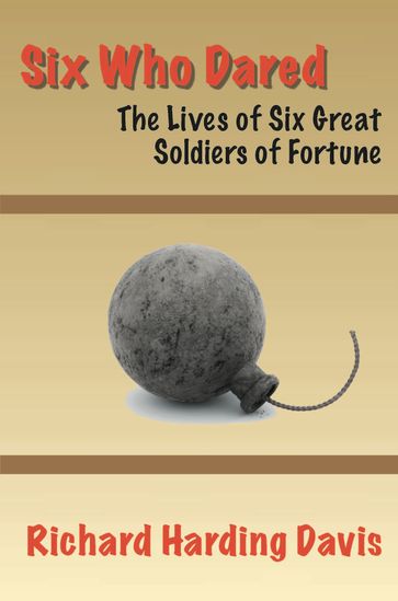 Six Who Dared: The Lives of Six Great Soldiers of Fortune - Richard Harding Davis