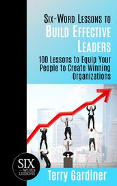 Six-Word Lessons to Build Effective Leaders: 100 Lessons to Equip Your People to Create Winning Organizations