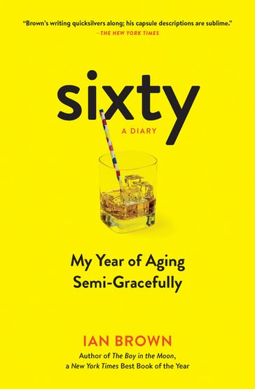 Sixty: A Diary: My Year of Aging Semi-Gracefully - Ian Brown