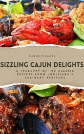 Sizzling Cajun Delights: A Treasury of 100 Classic Recipes from Louisiana s Culinary Heritage