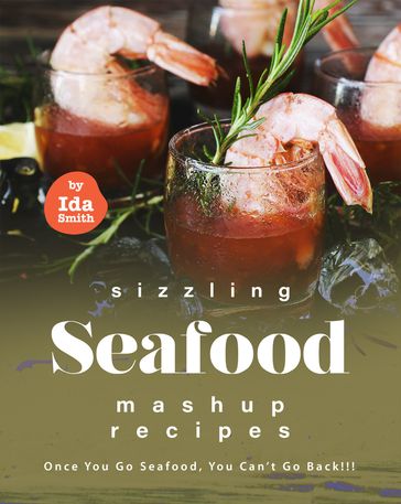 Sizzling Seafood Mashup Recipes: Once You Go Seafood, You Can't Go Back!!! - Ida Smith
