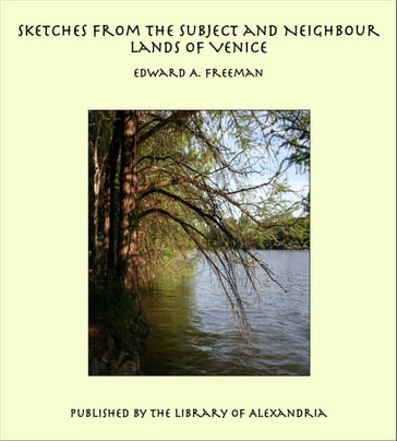 Sketches from the Subject and Neighbour Lands of Venice - Edward A. Freeman
