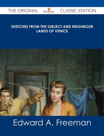 Sketches from the Subject and Neighbour Lands of Venice - The Original Classic Edition - Edward A. Freeman