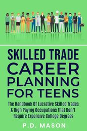 Skilled Trade Career Planning For Teens: The Handbook Of Lucrative Skilled Trades & High Paying Occupations That Don t Require Expensive College Degrees