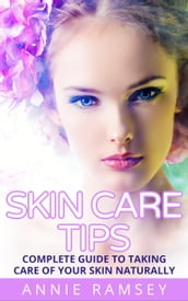 Skin Care Tips: Complete Guide to Taking Care of Your Skin Naturally (Skin Care Secrets, Skin Care Solution, Korean Skin Care, Skin Care Routine)
