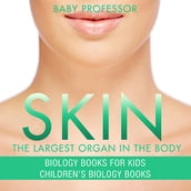 Skin: The Largest Organ In The Body - Biology Books for Kids Children s Biology Books