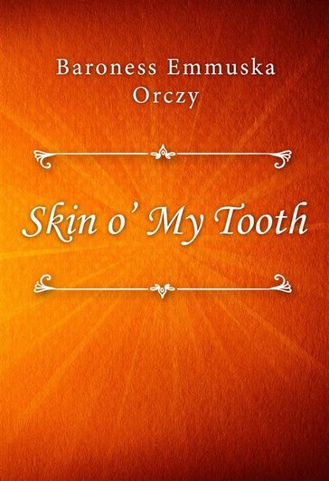 Skin o' My Tooth - Baroness Emmuska Orczy