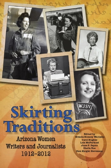 Skirting Traditions: Arizona Women Writers and Journalists 1912-2012 - Brenda Kimsey Warneka - Carol Hughes - June P. Payne - Lois McFarland - Pam Knight Stevenson - Sheila Roe
