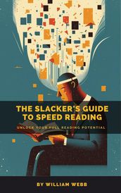 A Slacker s Guide to Speed Reading: Unlock Your Full Reading Potential