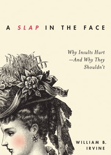 A Slap in the Face: Why Insults Hurt--And Why They Shouldn't - William B. Irvine