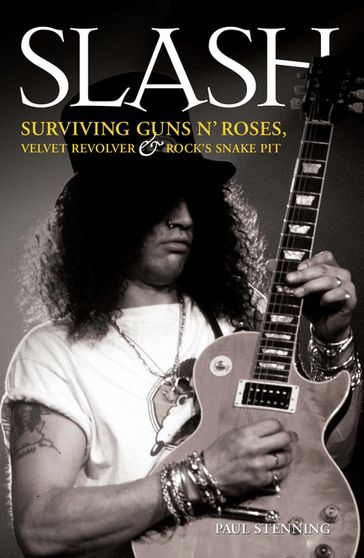 Slash - Surviving Guns N' Roses, Velvet Revolver and Rock's Snake Pit - Paul Stenning