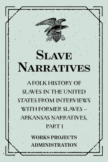 Slave Narratives: A Folk History of Slaves in the United States from Interviews With Former Slaves  Arkansas Narratives, Part 1 - Works Projects Administration