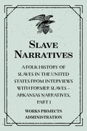 Slave Narratives: A Folk History of Slaves in the United States from Interviews With Former Slaves  Arkansas Narratives, Part 1