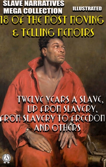 Slave Narratives Mega Collection. 18 of the Most Moving & Telling Memoirs. Illustrated - Annie L. Burton - Booker T. Washington - Charles Bal - Elizabeth Keckley - Frederick Douglass - Harriet Ann Jacobs - Josiah Henson - L. S. Thompson - Louis Hughes - Lucy A. Delaney - Lunsford Lane - Mary Prince - Olaudah Equiano - Old Elizabeth - Phillis Wheatley - Solomon Northup - Thomas H. Jones - William H. Robinson